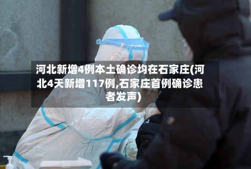 河北新增4例本土确诊均在石家庄(河北4天新增117例,石家庄首例确诊患者发声)
