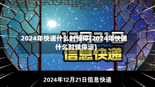 2024年快递什么时候停(2024年快递什么时候停运)