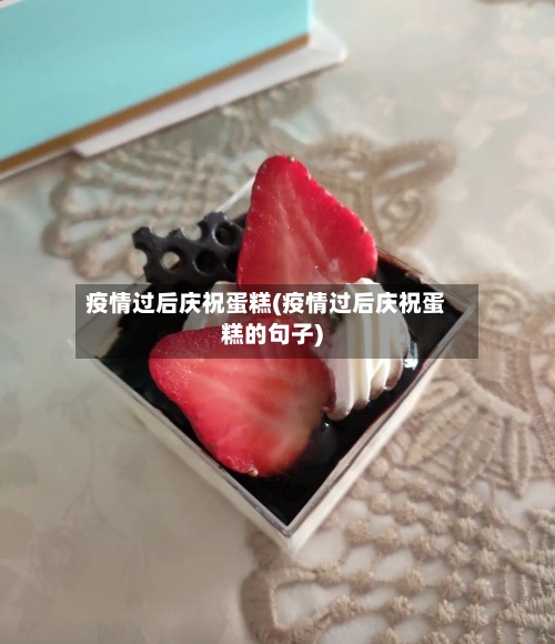 疫情过后庆祝蛋糕(疫情过后庆祝蛋糕的句子)-第2张图片