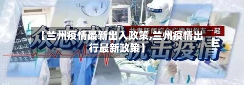 【兰州疫情最新出入政策,兰州疫情出行最新政策】