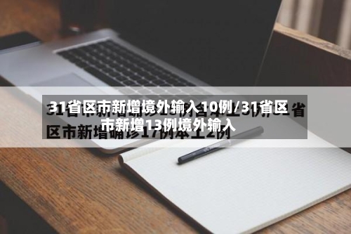31省区市新增境外输入10例/31省区市新增13例境外输入-第3张图片