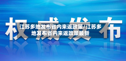 江苏多地发布省内来返政策/江苏多地发布省内来返政策最新