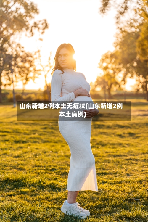 山东新增2例本土无症状(山东新增2例本土病例)-第3张图片