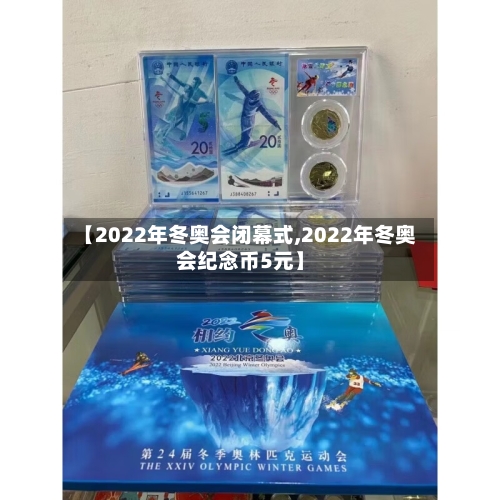 【2022年冬奥会闭幕式,2022年冬奥会纪念币5元】