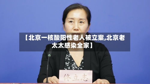 【北京一核酸阳性老人被立案,北京老太太感染全家】