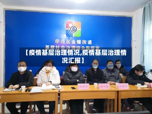 【疫情基层治理情况,疫情基层治理情况汇报】-第3张图片