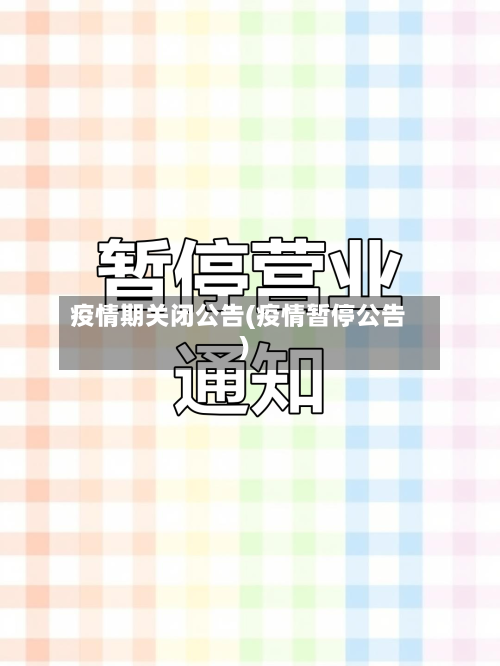 疫情期关闭公告(疫情暂停公告)