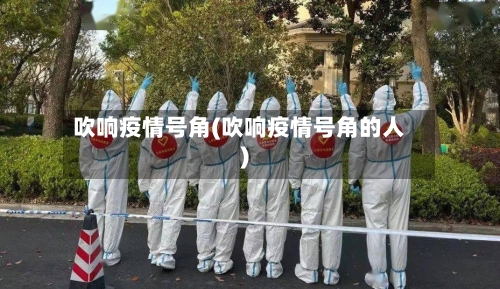 吹响疫情号角(吹响疫情号角的人)-第3张图片
