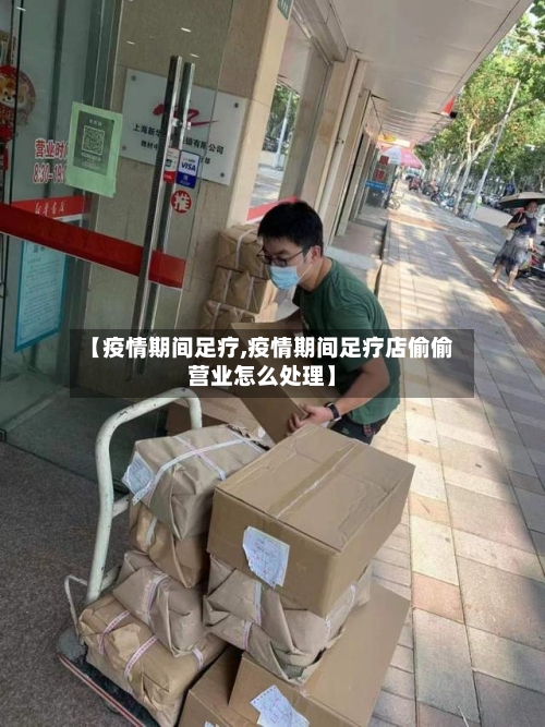 【疫情期间足疗,疫情期间足疗店偷偷营业怎么处理】-第2张图片