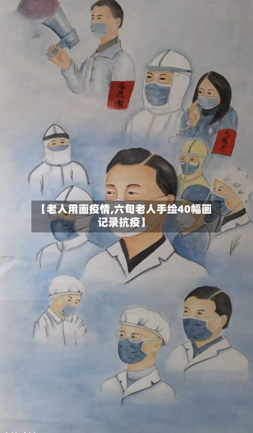 【老人用画疫情,六旬老人手绘40幅画记录抗疫】