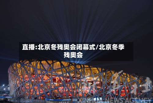 直播:北京冬残奥会闭幕式/北京冬季残奥会