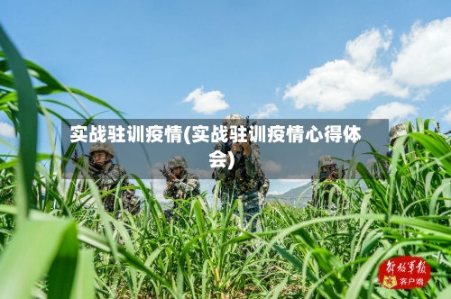 实战驻训疫情(实战驻训疫情心得体会)-第2张图片