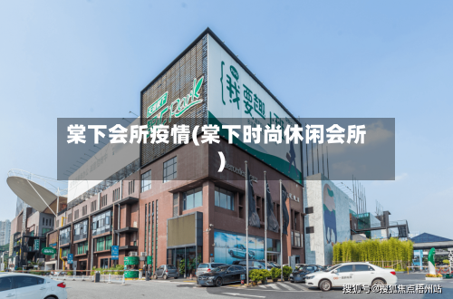 棠下会所疫情(棠下时尚休闲会所)-第2张图片