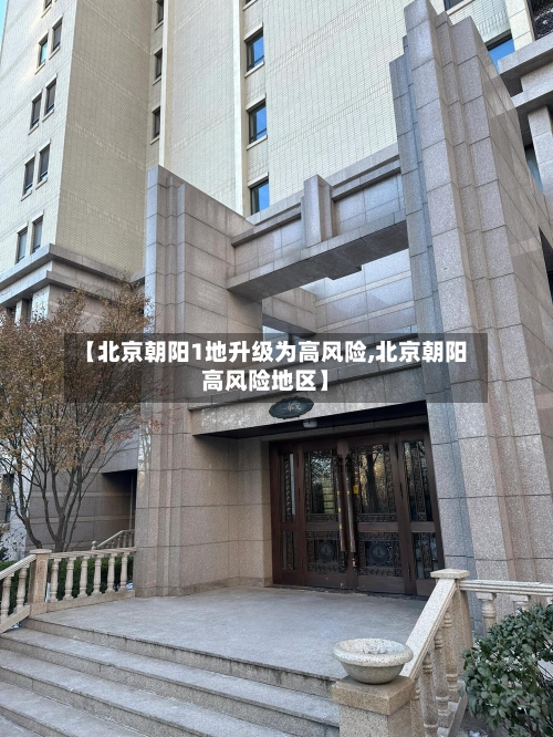 【北京朝阳1地升级为高风险,北京朝阳高风险地区】-第2张图片