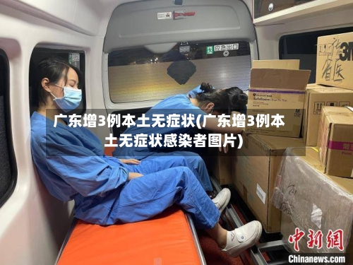 广东增3例本土无症状(广东增3例本土无症状感染者图片)-第2张图片