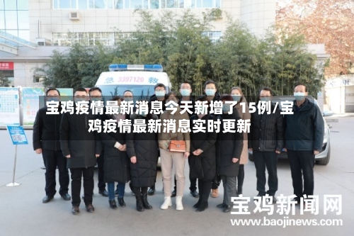 宝鸡疫情最新消息今天新增了15例/宝鸡疫情最新消息实时更新