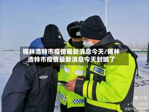 锡林浩特市疫情最新消息今天/锡林浩特市疫情最新消息今天封城了-第2张图片