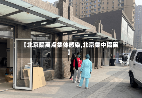【北京隔离点集体感染,北京集中隔离】-第3张图片