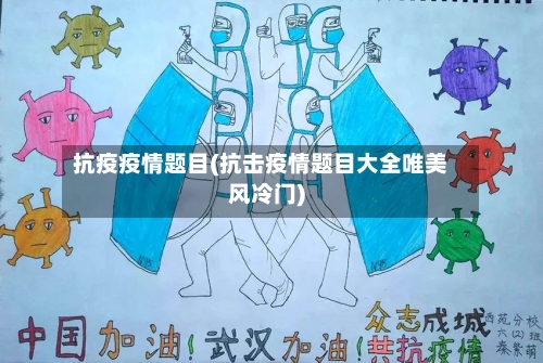 抗疫疫情题目(抗击疫情题目大全唯美风冷门)