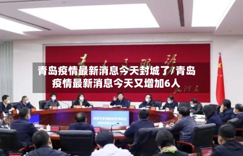 青岛疫情最新消息今天封城了/青岛疫情最新消息今天又增加6人