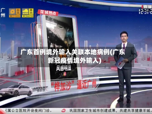 广东首例境外输入关联本地病例(广东新冠疫情境外输入)-第2张图片