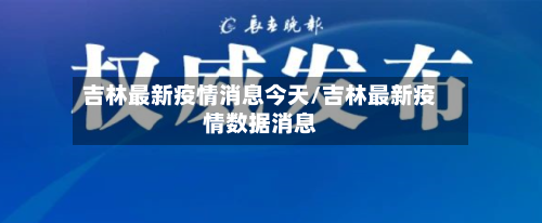 吉林最新疫情消息今天/吉林最新疫情数据消息