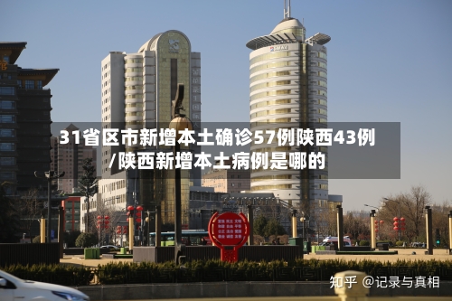 31省区市新增本土确诊57例陕西43例/陕西新增本土病例是哪的-第3张图片