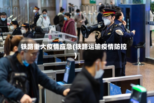 铁路重大疫情应急(铁路运输疫情防控)