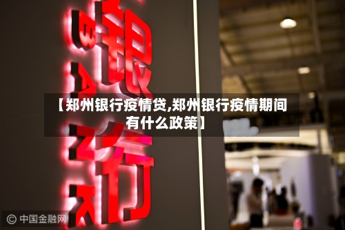 【郑州银行疫情贷,郑州银行疫情期间有什么政策】