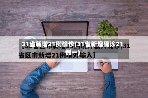 31省新增21例确诊(31省新增确诊21例一)-第2张图片