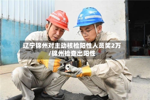 辽宁锦州对主动核检阳性人员奖2万/锦州检查出阳性