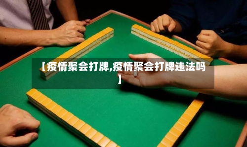【疫情聚会打牌,疫情聚会打牌违法吗】