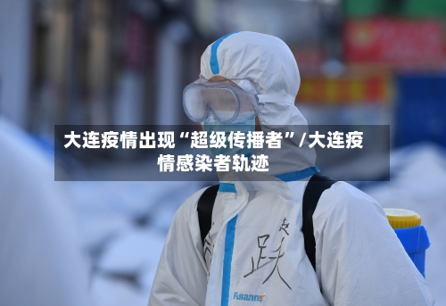 大连疫情出现“超级传播者”/大连疫情感染者轨迹-第2张图片
