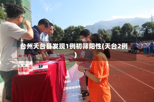 台州天台县发现1例初筛阳性(天台2例)