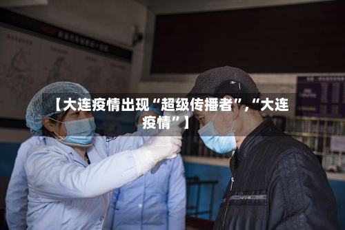 【大连疫情出现“超级传播者”,“大连疫情	”】-第3张图片