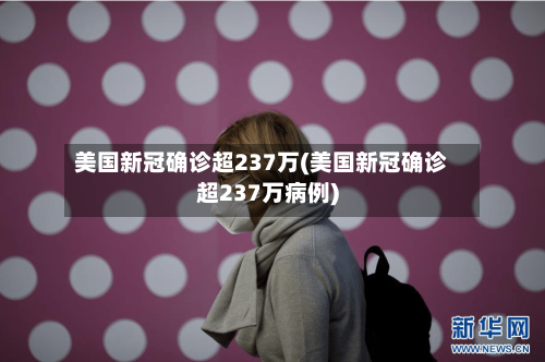 美国新冠确诊超237万(美国新冠确诊超237万病例)-第3张图片