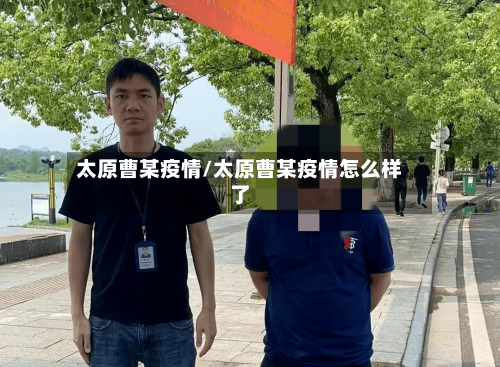太原曹某疫情/太原曹某疫情怎么样了