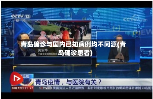 青岛确诊与国内已知病例均不同源(青岛确诊患者)