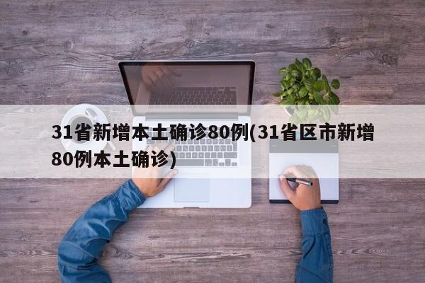 31省新增本土确诊80例(31省区市新增80例本土确诊)