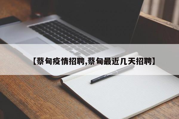 【蔡甸疫情招聘,蔡甸最近几天招聘】