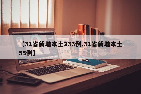 【31省新增本土233例,31省新增本土55例】