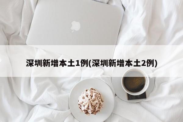 深圳新增本土1例(深圳新增本土2例)