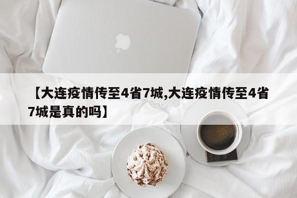 【大连疫情传至4省7城,大连疫情传至4省7城是真的吗】