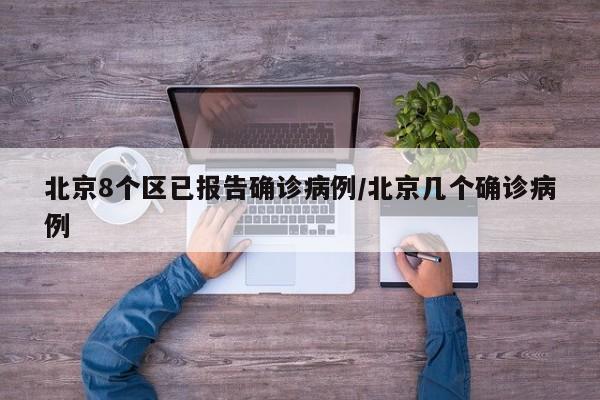 北京8个区已报告确诊病例/北京几个确诊病例