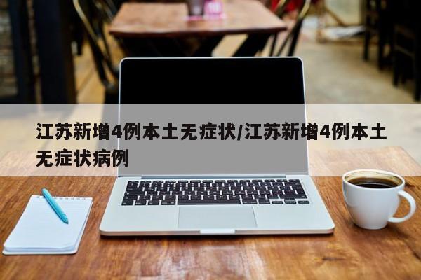 江苏新增4例本土无症状/江苏新增4例本土无症状病例