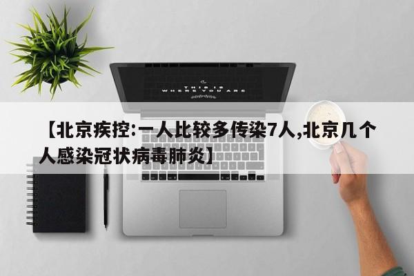 【北京疾控:一人比较多传染7人,北京几个人感染冠状病毒肺炎】