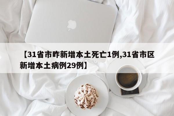 【31省市昨新增本土死亡1例,31省市区新增本土病例29例】