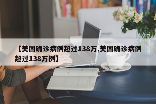【美国确诊病例超过138万,美国确诊病例超过138万例】
