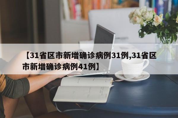 【31省区市新增确诊病例31例,31省区市新增确诊病例41例】