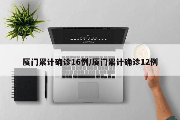 厦门累计确诊16例/厦门累计确诊12例